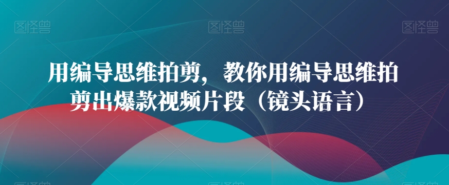 用编导思维拍剪,教你用编导思维拍剪出爆款视频片段(镜头语言)插图 用编导思维拍剪,教你用编导思维拍剪出爆款视频片段(镜头语言)