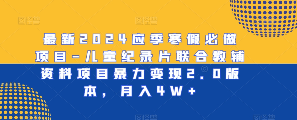 最新2024应季寒假必做项目-儿童纪录片联合教辅资料项目暴力变现2.0版本,月入4W+【揭秘】插图 最新2024应季寒假必做项目-儿童纪录片联合教辅资料项目暴力变现2.0版本,月入4W+【揭秘】