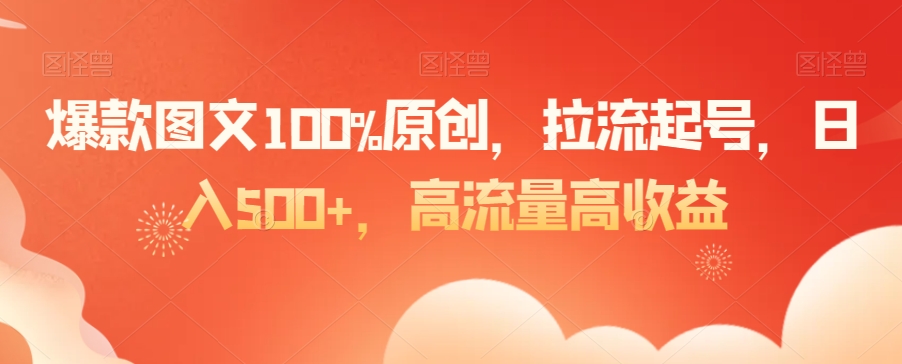 爆款图文100%原创,拉流起号,日入500+,高流量高收益【揭秘】插图 爆款图文100%原创,拉流起号,日入500+,高流量高收益【揭秘】