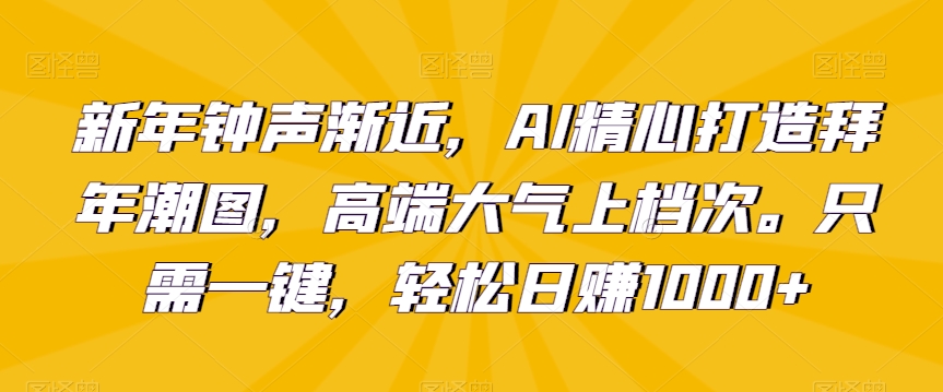 新年钟声渐近,AI精心打造拜年潮图,高端大气上档次。只需一键,轻松日赚1000+【揭秘】插图 新年钟声渐近,AI精心打造拜年潮图,高端大气上档次。只需一键,轻松日赚1000+【揭秘】