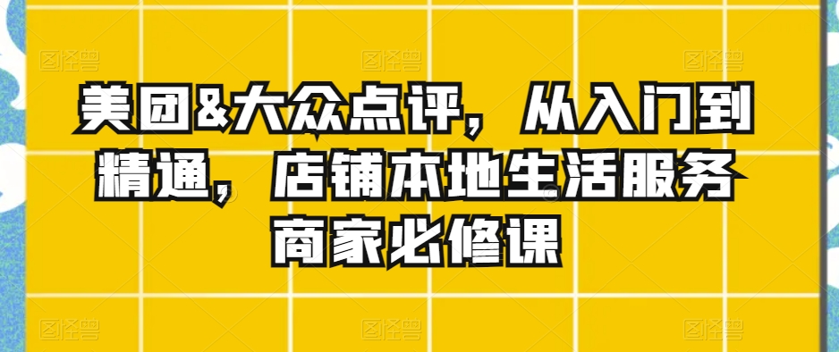 美团&大众点评,从入门到精通,店铺本地生活服务商家必修课插图 美团&大众点评,从入门到精通,店铺本地生活服务商家必修课