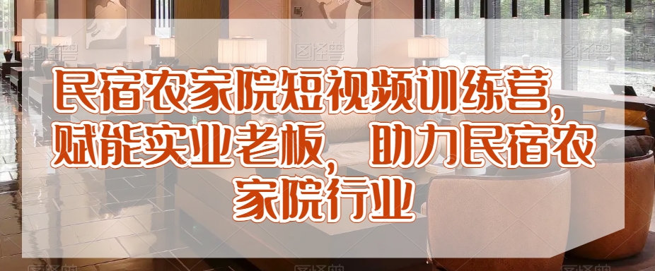 民宿农家院短视频训练营,赋能实业老板,助力民宿农家院行业插图 民宿农家院短视频训练营,赋能实业老板,助力民宿农家院行业
