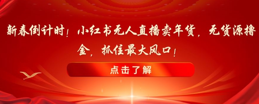 新春倒计时!小红书无人直播卖年货,无货源撸金,抓住最大风口【揭秘】插图 新春倒计时!小红书无人直播卖年货,无货源撸金,抓住最大风口【揭秘】