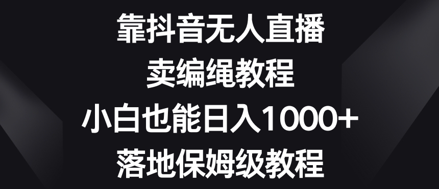 靠抖音无人直播,卖编绳教程,小白也能日入1000+,落地保姆级教程【揭秘】插图 靠抖音无人直播,卖编绳教程,小白也能日入1000+,落地保姆级教程【揭秘】