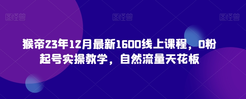 猴帝23年12月最新1600线上课程,0粉起号实操教学,自然流量天花板插图 猴帝23年12月最新1600线上课程,0粉起号实操教学,自然流量天花板