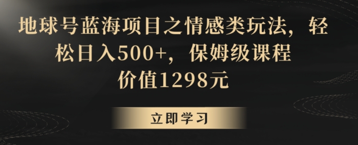 地球号蓝海项目之情感类玩法,轻松日入500+,保姆级课程【揭秘】插图 地球号蓝海项目之情感类玩法,轻松日入500+,保姆级课程【揭秘】