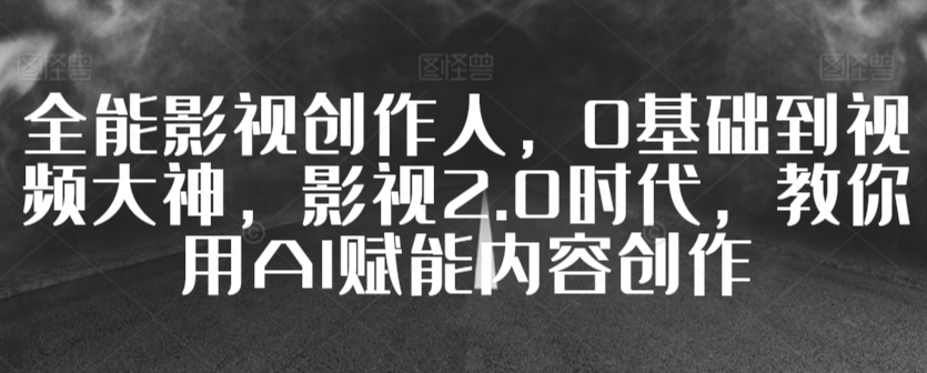 全能影视创作人,0基础到视频大神,影视2.0时代,教你用AI赋能内容创作插图 全能影视创作人,0基础到视频大神,影视2.0时代,教你用AI赋能内容创作