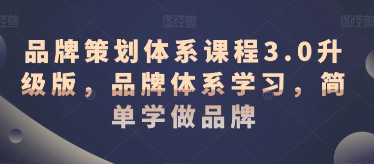 品牌策划体系课程3.0升级版,品牌体系学习,简单学做品牌插图 品牌策划体系课程3.0升级版,品牌体系学习,简单学做品牌