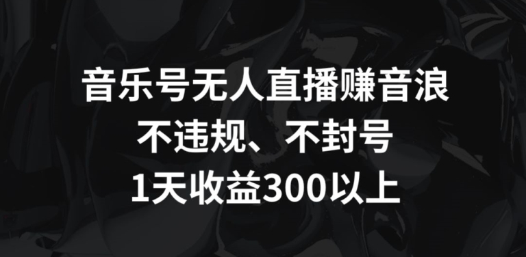 音乐号无人直播赚音浪,不违规、不封号,1天收益300+【揭秘】插图 音乐号无人直播赚音浪,不违规、不封号,1天收益300+【揭秘】