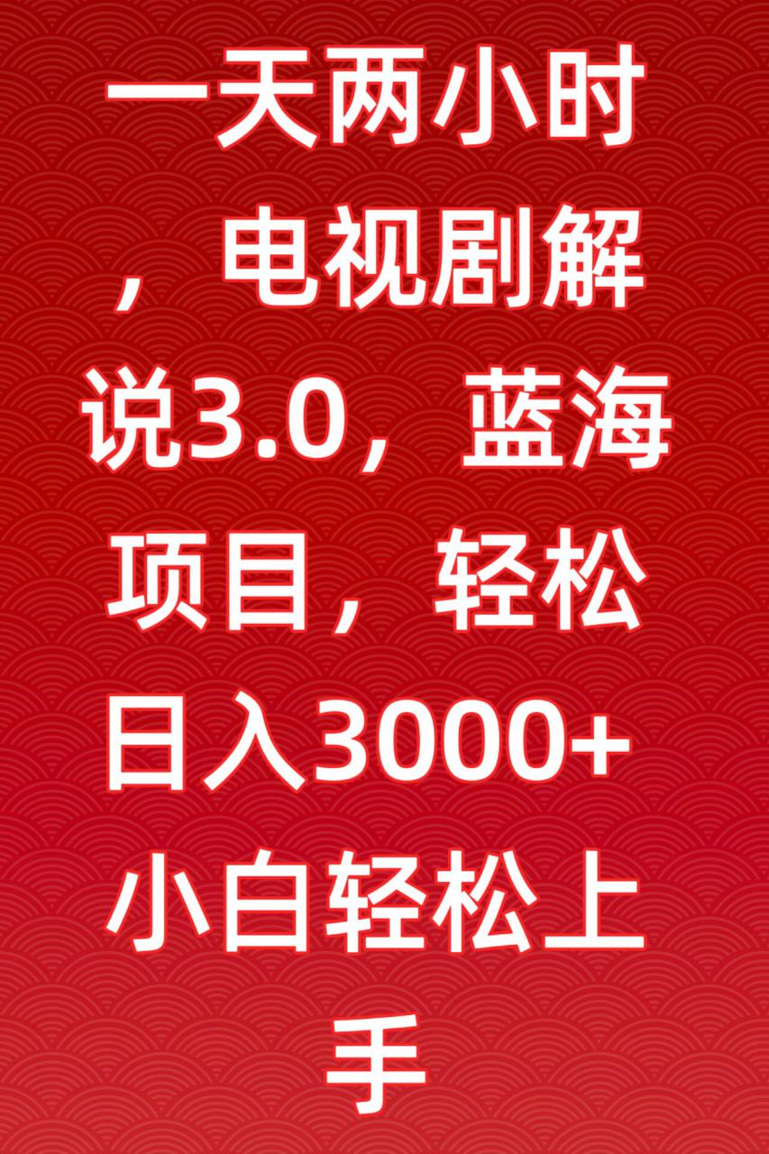 一天两小时,电视剧解说3.0,蓝海项目,轻松日入3000+小白轻松上手【揭秘】插图 一天两小时,电视剧解说3.0,蓝海项目,轻松日入3000+小白轻松上手【揭秘】