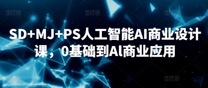 SD+MJ+PS人工智能AI商业设计课,0基础到Al商业应用插图 SD+MJ+PS人工智能AI商业设计课,0基础到Al商业应用
