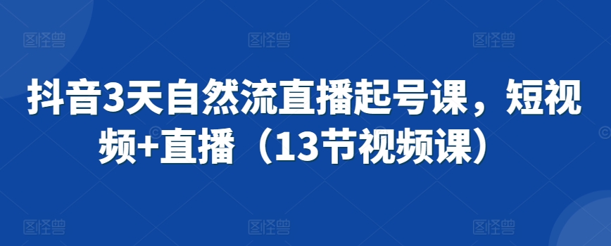 抖音3天自然流直播起号课,短视频+直播(13节视频课)插图 抖音3天自然流直播起号课,短视频+直播(13节视频课)