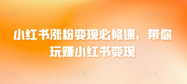 小红书涨粉变现必修课,带你玩赚小红书变现插图 小红书涨粉变现必修课,带你玩赚小红书变现