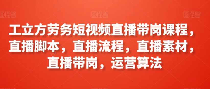 工立方劳务短视频直播带岗课程,直播脚本,直播流程,直播素材,直播带岗,运营算法插图 工立方劳务短视频直播带岗课程,直播脚本,直播流程,直播素材,直播带岗,运营算法