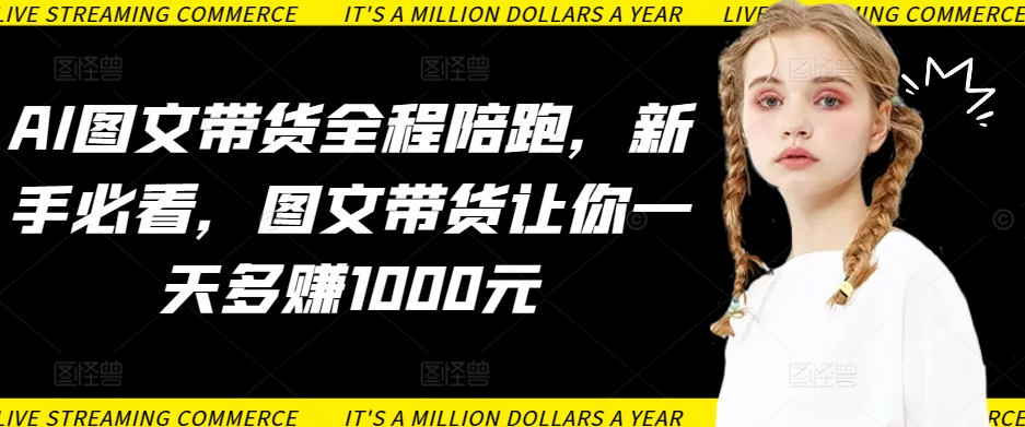 AI图文带货全程陪跑,新手必看,图文带货让你一天多赚1000元插图 AI图文带货全程陪跑,新手必看,图文带货让你一天多赚1000元