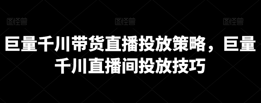巨量千川带货直播投放策略,巨量千川直播间投放技巧插图 巨量千川带货直播投放策略,巨量千川直播间投放技巧