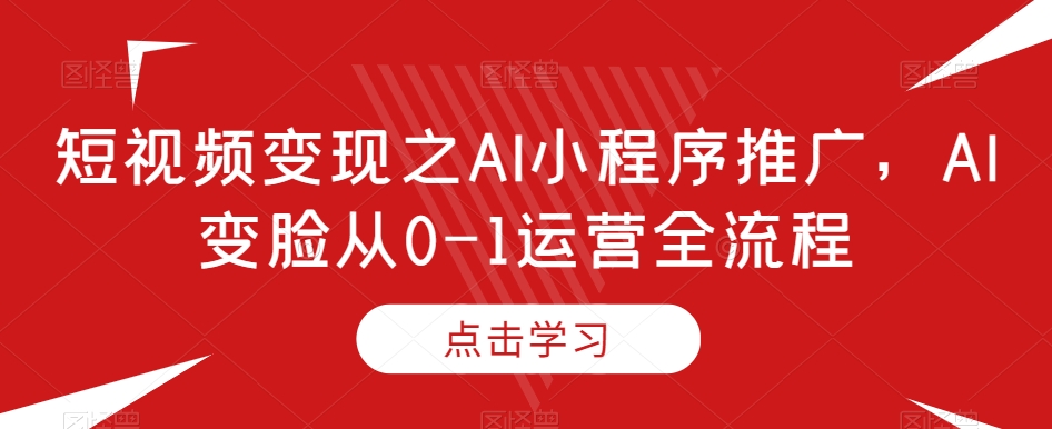 短视频变现之AI小程序推广,AI变脸从0-1运营全流程插图 短视频变现之AI小程序推广,AI变脸从0-1运营全流程