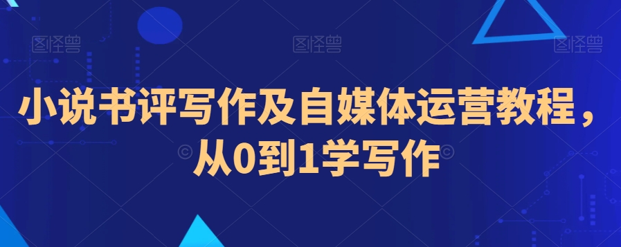 小说书评写作及自媒体运营教程,从0到1学写作插图 小说书评写作及自媒体运营教程,从0到1学写作