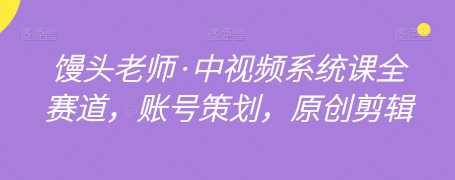 馒头老师·中视频系统课全赛道,账号策划,原创剪辑插图 馒头老师·中视频系统课全赛道,账号策划,原创剪辑