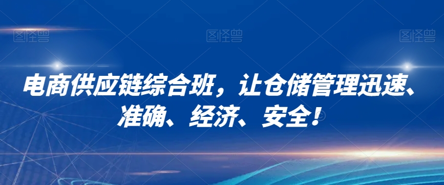 电商供应链综合班,让仓储管理迅速、准确、经济、安全!插图 电商供应链综合班,让仓储管理迅速、准确、经济、安全!