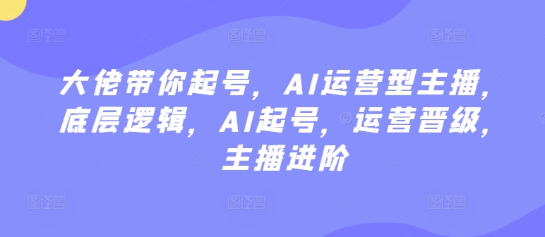 大佬带你起号,AI运营型主播,底层逻辑,AI起号,运营晋级,主播进阶插图 大佬带你起号,AI运营型主播,底层逻辑,AI起号,运营晋级,主播进阶