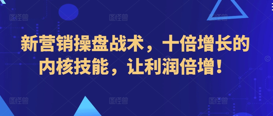 新营销操盘战术,十倍增长的内核技能,让利润倍增!插图 新营销操盘战术,十倍增长的内核技能,让利润倍增!