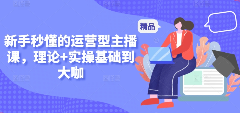 新手秒懂的运营型主播课,理论+实操基础到大咖插图 新手秒懂的运营型主播课,理论+实操基础到大咖