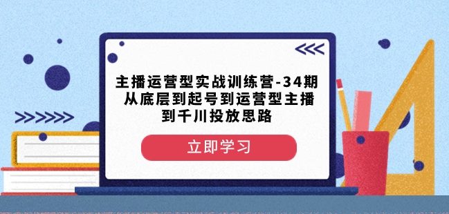 主播运营型实战训练营-第34期从底层到起号到运营型主播到千川投放思路插图 主播运营型实战训练营-第34期从底层到起号到运营型主播到千川投放思路