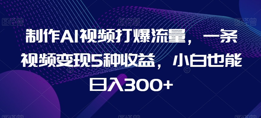 制作AI视频打爆流量,一条视频变现5种收益,小白也能日入300+【揭秘】插图 制作AI视频打爆流量,一条视频变现5种收益,小白也能日入300+【揭秘】