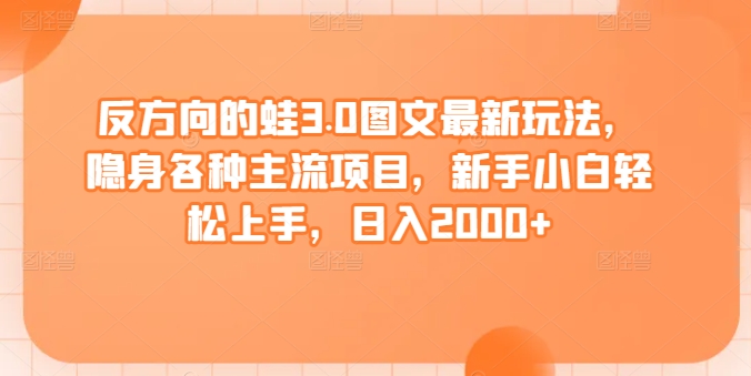 反方向的蛙3.0图文最新玩法,隐身各种主流项目,新手小白轻松上手,日入2000+【揭秘】插图 反方向的蛙3.0图文最新玩法,隐身各种主流项目,新手小白轻松上手,日入2000+【揭秘】
