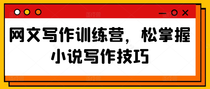 网文写作训练营,松掌握小说写作技巧插图 网文写作训练营,松掌握小说写作技巧