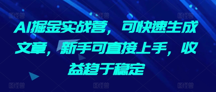AI掘金实战营,可快速生成文章,新手可直接上手,收益趋于稳定插图 AI掘金实战营,可快速生成文章,新手可直接上手,收益趋于稳定
