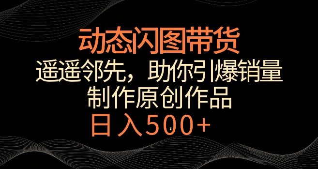 动态闪图带货,遥遥领先,冷门玩法,助你轻松引爆销量,日赚500+【揭秘】插图 动态闪图带货,遥遥领先,冷门玩法,助你轻松引爆销量,日赚500+【揭秘】