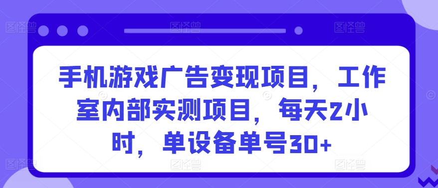 手机游戏广告变现项目,工作室内部实测项目,每天2小时,单设备单号30+【揭秘】插图 手机游戏广告变现项目,工作室内部实测项目,每天2小时,单设备单号30+【揭秘】