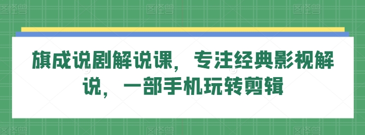 旗成说剧解说课,专注经典影视解说,一部手机玩转剪辑插图 旗成说剧解说课,专注经典影视解说,一部手机玩转剪辑