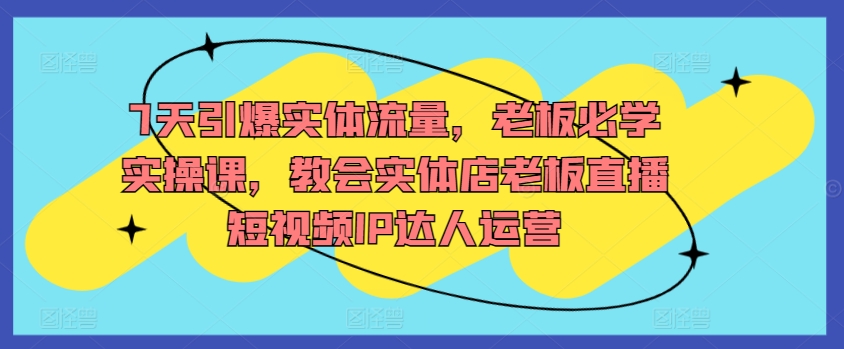 7天引爆实体流量,老板必学实操课,教会实体店老板直播短视频IP达人运营插图 7天引爆实体流量,老板必学实操课,教会实体店老板直播短视频IP达人运营