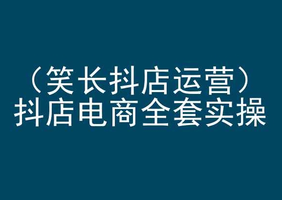 笑长抖店运营,抖店电商全套实操,抖音小店电商培训插图 笑长抖店运营,抖店电商全套实操,抖音小店电商培训