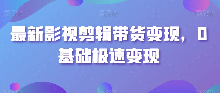 最新影视剪辑带货变现,0基础极速变现插图 最新影视剪辑带货变现,0基础极速变现