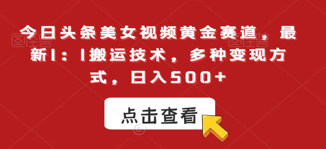 今日头条美女视频黄金赛道,最新1:1搬运技术,多种变现方式,日入500+【揭秘】插图 今日头条美女视频黄金赛道,最新1:1搬运技术,多种变现方式,日入500+【揭秘】