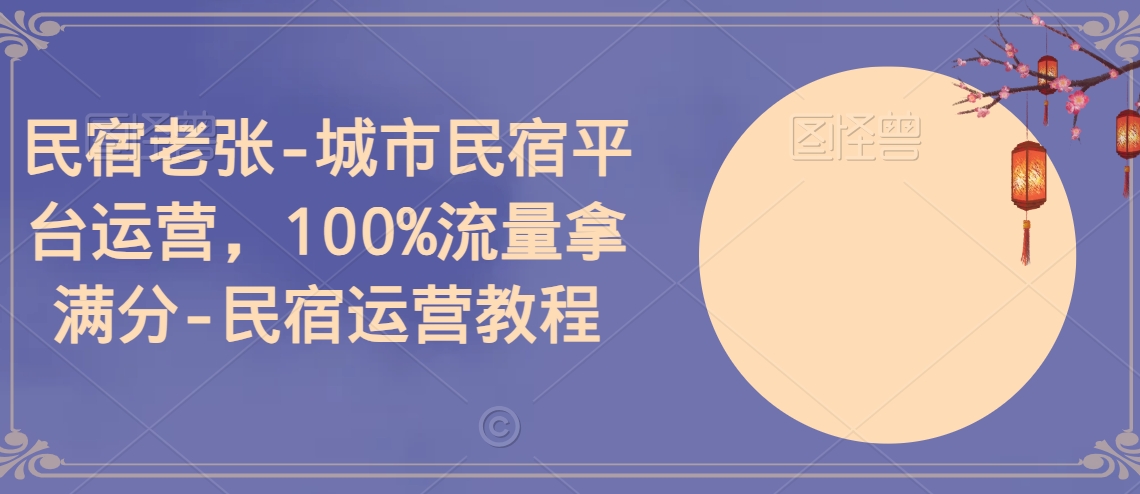 民宿老张-城市民宿平台运营,100%流量拿满分-民宿运营教程插图 民宿老张-城市民宿平台运营,100%流量拿满分-民宿运营教程