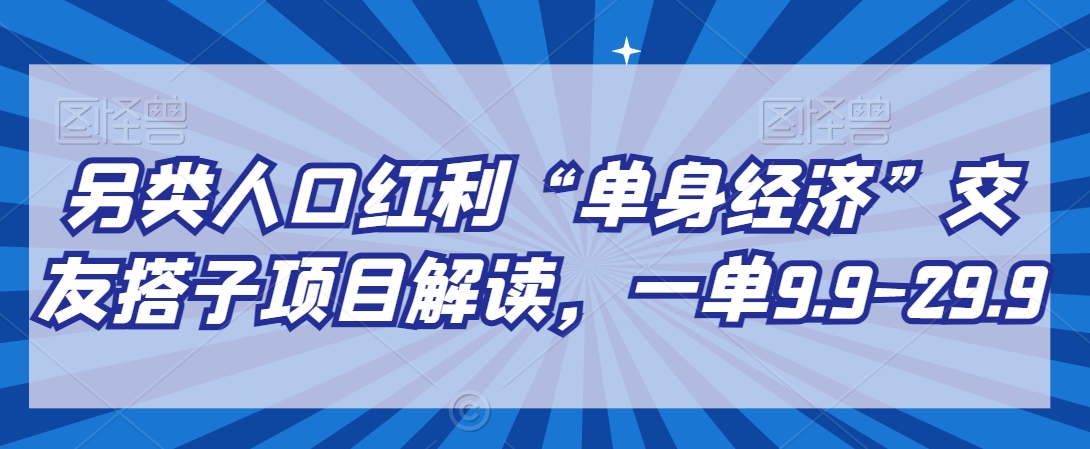 另类人口红利“单身经济”交友搭子项目解读,一单9.9-29.9【揭秘】插图 另类人口红利“单身经济”交友搭子项目解读,一单9.9-29.9【揭秘】
