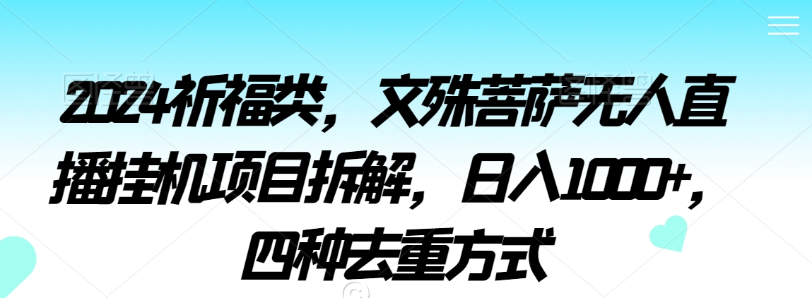 2024祈福类,文殊菩萨无人直播挂机项目拆解,日入1000+,四种去重方式【揭秘】插图 2024祈福类,文殊菩萨无人直播挂机项目拆解,日入1000+,四种去重方式【揭秘】