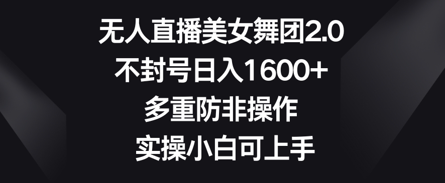 无人直播美女舞团2.0,不封号日入1600+,多重防非操作,实操小白可上手【揭秘】插图 无人直播美女舞团2.0,不封号日入1600+,多重防非操作,实操小白可上手【揭秘】