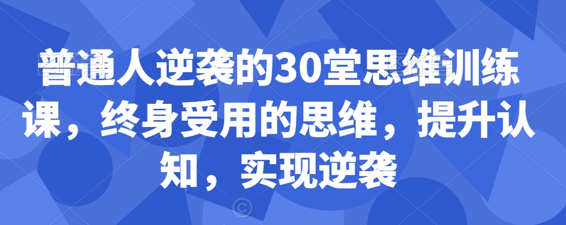 普通人逆袭的30堂思维训练课,终身受用的思维,提升认知,实现逆袭插图 普通人逆袭的30堂思维训练课,终身受用的思维,提升认知,实现逆袭
