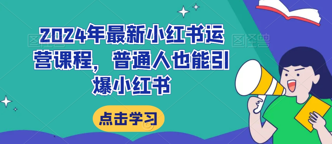 2024年最新小红书运营课程,普通人也能引爆小红书插图 2024年最新小红书运营课程,普通人也能引爆小红书