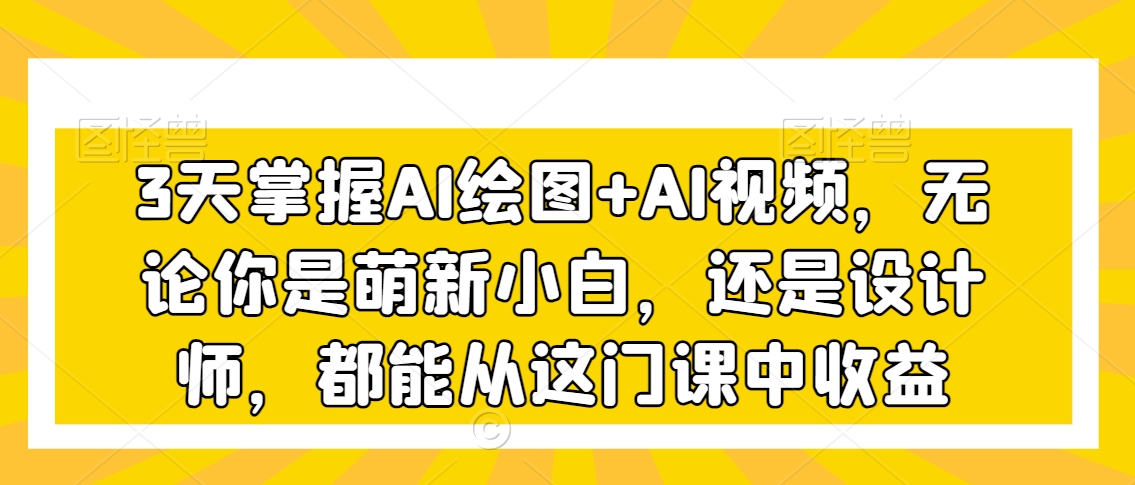 3天掌握AI绘图+AI视频,无论你是萌新小白,还是设计师,都能从这门课中收益插图 3天掌握AI绘图+AI视频,无论你是萌新小白,还是设计师,都能从这门课中收益