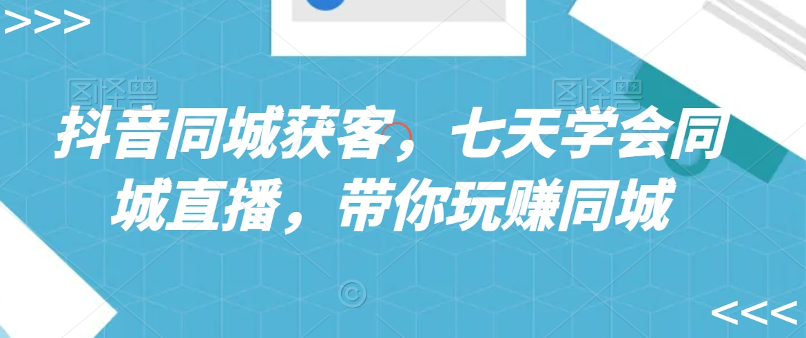 抖音同城获客,七天学会同城直播,带你玩赚同城插图 抖音同城获客,七天学会同城直播,带你玩赚同城
