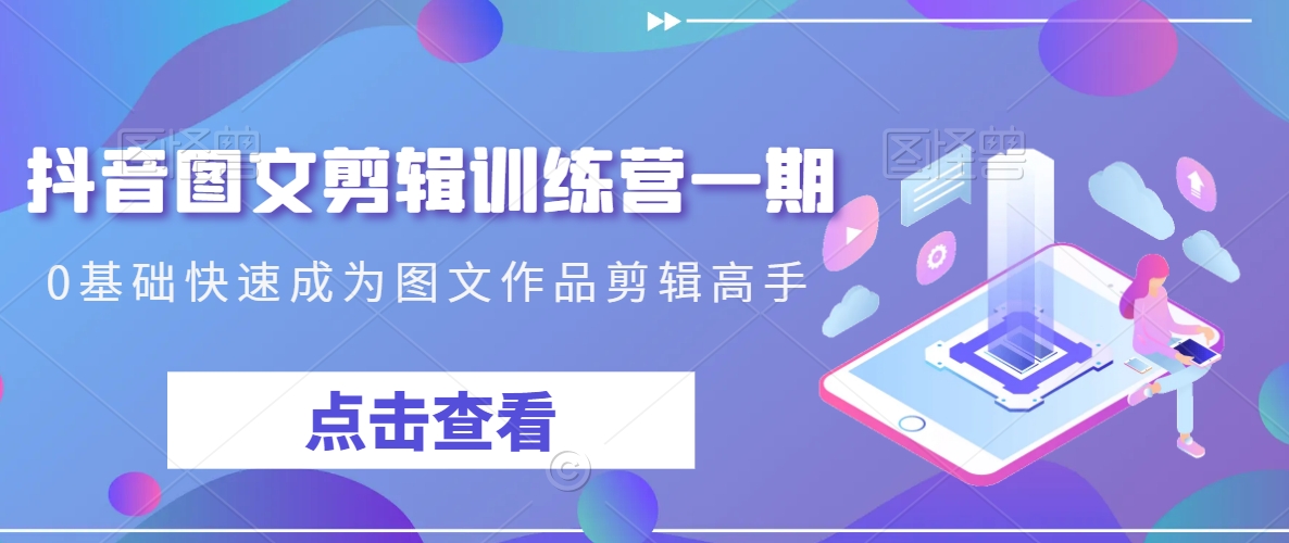抖音图文剪辑训练营一期,0基础快速成为图文作品剪辑高手插图 抖音图文剪辑训练营一期,0基础快速成为图文作品剪辑高手