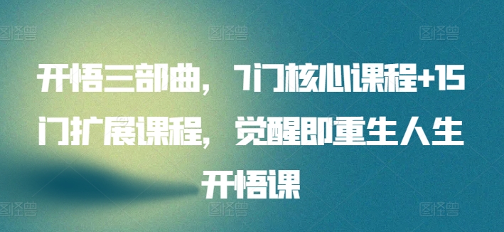 开悟三部曲,7门核心课程+15门扩展课程,觉醒即重生人生开悟课插图 开悟三部曲,7门核心课程+15门扩展课程,觉醒即重生人生开悟课