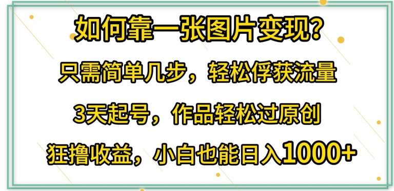 如何靠一张图片变现?只需简单几步,轻松俘获流量,3天起号,作品轻松过原创【揭秘】插图 如何靠一张图片变现?只需简单几步,轻松俘获流量,3天起号,作品轻松过原创【揭秘】